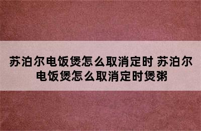 苏泊尔电饭煲怎么取消定时 苏泊尔电饭煲怎么取消定时煲粥